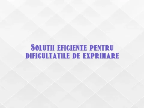 Solutii eficiente pentru dificultatile de exprimare