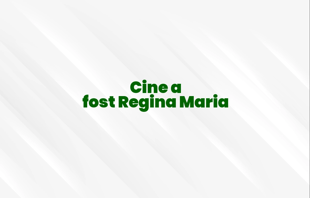 cine a fost regina maria