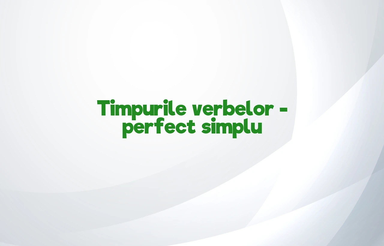 timpurile verbelor perfect simplu
