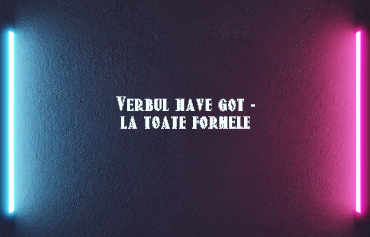 verbul have got la toate formele